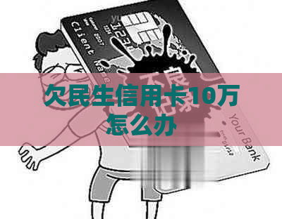 欠民生信用卡10万怎么办