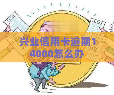 兴业信用卡逾期14000怎么办