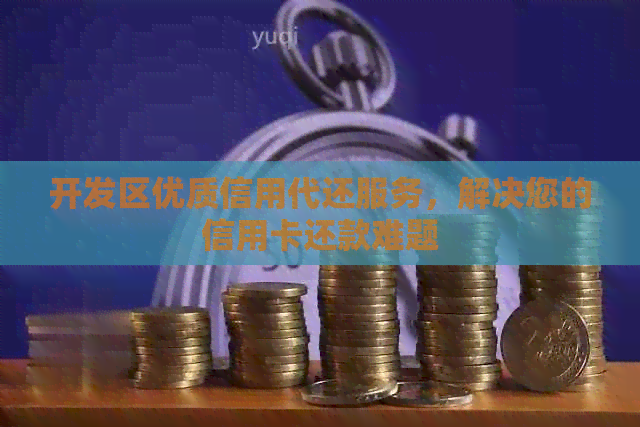 开发区优质信用代还服务，解决您的信用卡还款难题