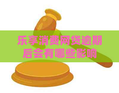 乐享消费网贷逾期后会有哪些影响