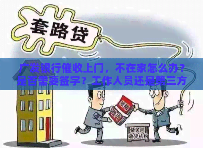 广发银行上门，不在家怎么办？是否需要签字？工作人员还是第三方？