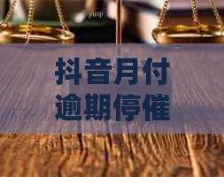 抖音月付逾期停催原因及解决方法