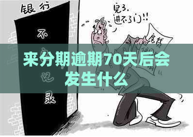 来分期逾期70天后会发生什么