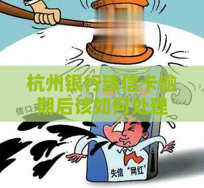 杭州银行臻信卡逾期后该如何处理