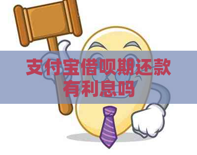 支付宝借呗期还款有利息吗