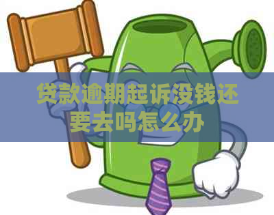 贷款逾期起诉没钱还要去吗怎么办