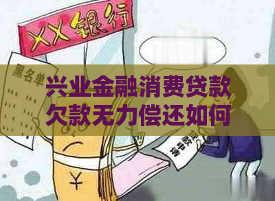 兴业金融消费贷款欠款无力偿还如何解决