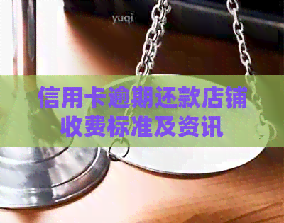 信用卡逾期还款店铺收费标准及资讯