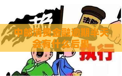 中邮消费金融逾期半天会有什么后果