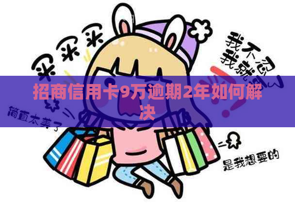 招商信用卡9万逾期2年如何解决