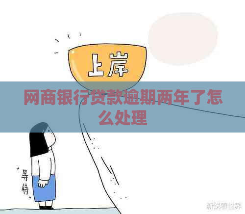 网商银行贷款逾期两年了怎么处理