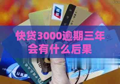 快贷3000逾期三年会有什么后果