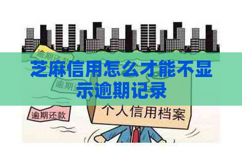 芝麻信用怎么才能不显示逾期记录