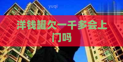 洋钱罐欠一千多会上门吗