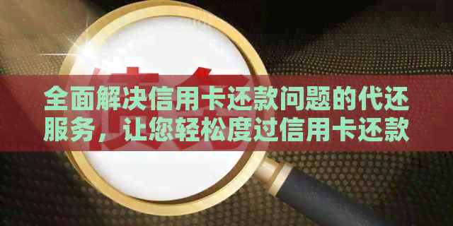 全面解决信用卡还款问题的代还服务，让您轻松度过信用卡还款期
