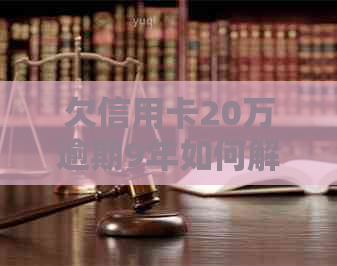 欠信用卡20万逾期9年如何解决