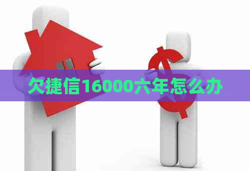 欠捷信16000六年怎么办