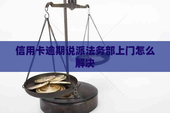 信用卡逾期说派法务部上门怎么解决