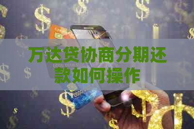 万达贷协商分期还款如何操作