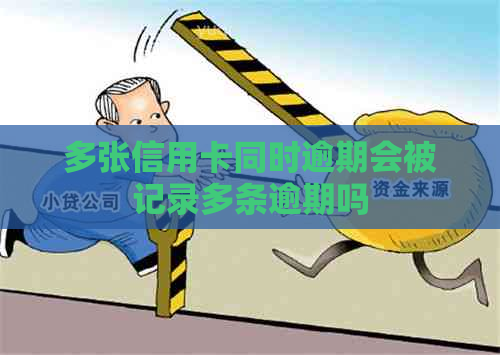 多张信用卡同时逾期会被记录多条逾期吗