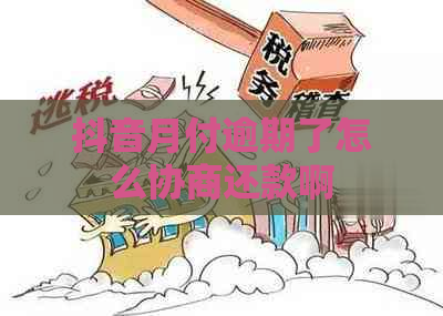 抖音月付逾期了怎么协商还款啊