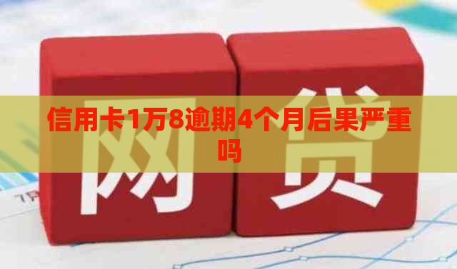 信用卡1万8逾期4个月后果严重吗