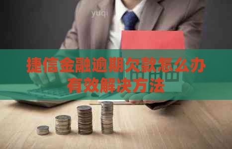 捷信金融逾期欠款怎么办有效解决方法