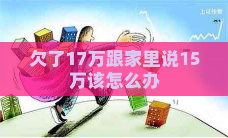 欠了17万跟家里说15万该怎么办