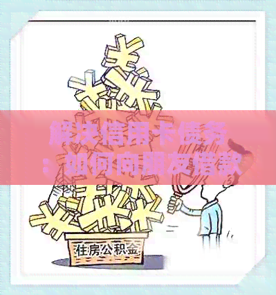 解决信用卡债务：如何向朋友借款以及有效管理还款策略