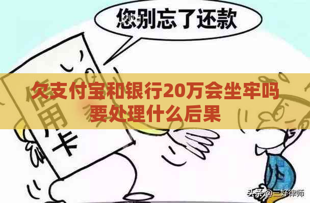 欠支付宝和银行20万会坐牢吗要处理什么后果