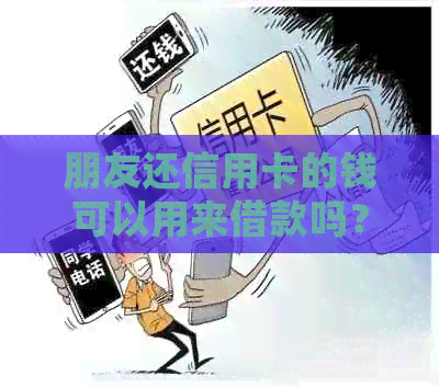 朋友还信用卡的钱可以用来借款吗？如何确保安全和合规？