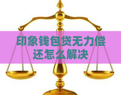 印象钱包贷无力偿还怎么解决