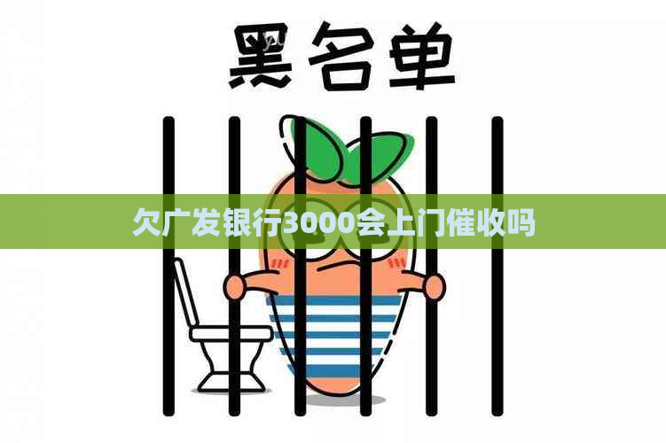 欠广发银行3000会上门吗