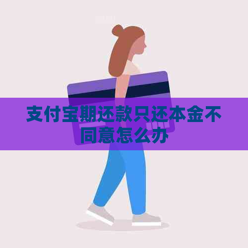 支付宝期还款只还本金不同意怎么办