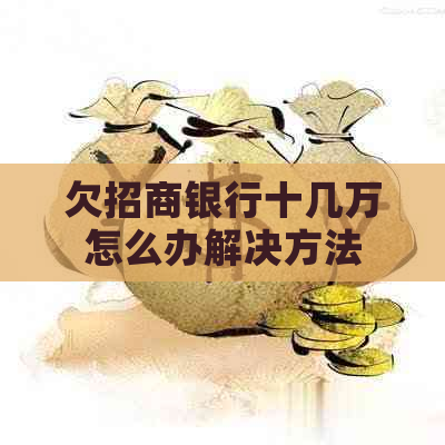 欠招商银行十几万怎么办解决方法