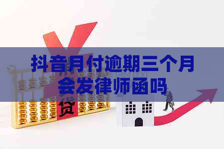 抖音月付逾期三个月会发律师函吗