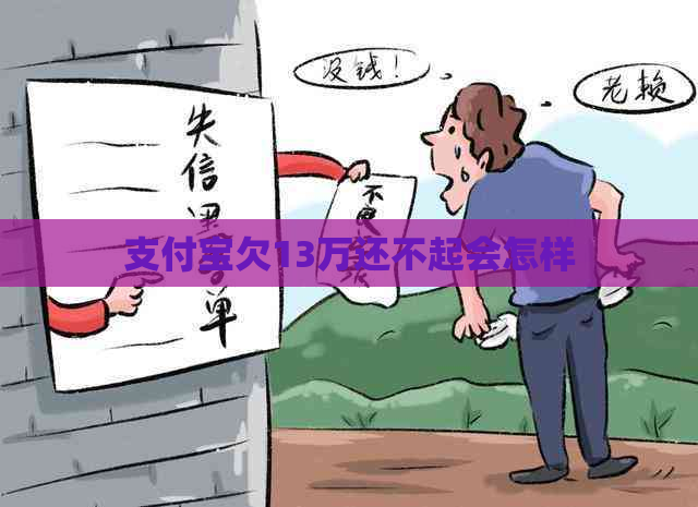 支付宝欠13万还不起会怎样