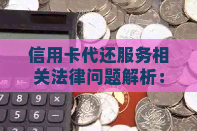 信用卡代还服务相关法律问题解析：定罪处理、合理使用与防范风险