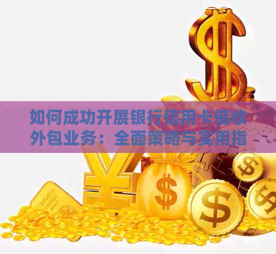 如何成功开展银行信用卡外包业务：全面策略与实用指南