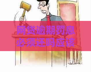 网贷逾期罚息必须还吗应该如何处理