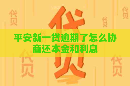 平安新一贷逾期了怎么协商还本金和利息