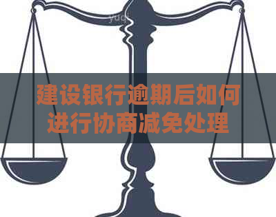 建设银行逾期后如何进行协商减免处理