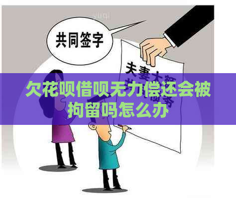 欠花呗借呗无力偿还会被拘留吗怎么办