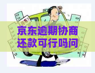 京东逾期协商还款可行吗问题解决方案