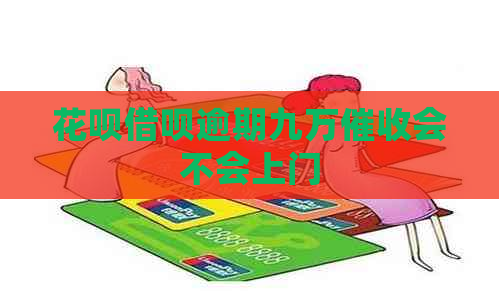 花呗借呗逾期九万会不会上门