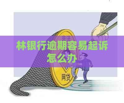 林银行逾期容易起诉怎么办