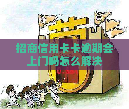 招商信用卡卡逾期会上门吗怎么解决