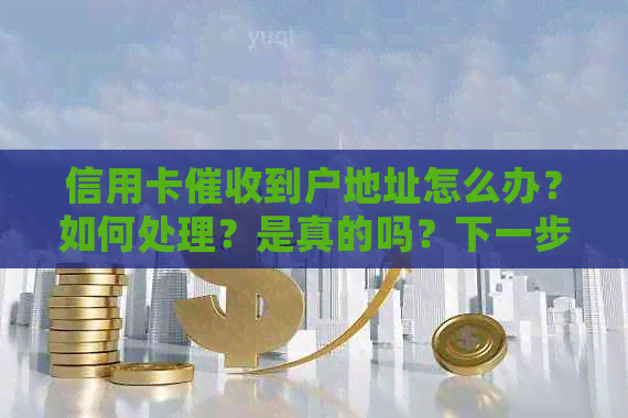 信用卡到户地址怎么办？如何处理？是真的吗？下一步该怎么做？