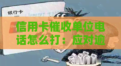 信用卡单位电话怎么打：应对逾期电话的有效策略