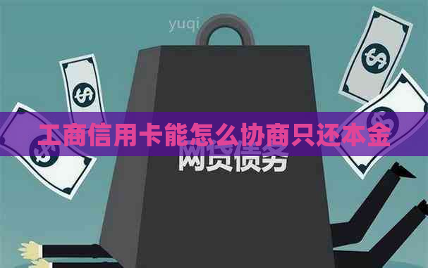 工商信用卡能怎么协商只还本金